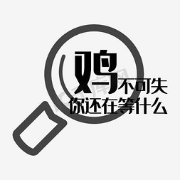 放大镜免抠艺术字图片_鸡不可失你还在等什么