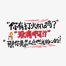 “你有打火机吗？”“没有啊。”“那你是怎么点燃我的心的？”土味情话字体设计千库原创