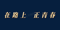 正青春在路上免抠艺术字图片_年会在路上正青春主题字