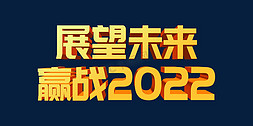 展望未来免抠艺术字图片_金色大气展望未来赢战2022虎年年终会议psd立体字