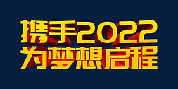 为梦想启程免抠艺术字图片_携手2022为梦想启程2022年会主题psd立体字