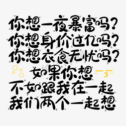 爆款无忧免抠艺术字图片_你想一夜暴富吗你想身价过亿吗你想衣食无忧吗如果你想不如跟我在一起我们两个一起想