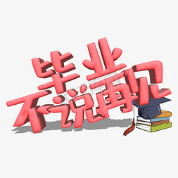 毕业毕业了免抠艺术字图片_毕业不说再见