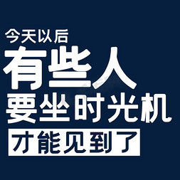 今天他来了免抠艺术字图片_今天以后有些人要坐时光机才能见到了