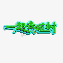 千库原创免抠艺术字图片_千库原创植树节一起去植树绿色清新立体质感免扣分层艺术字