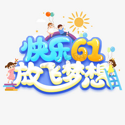 快乐61儿童节免抠艺术字图片_快乐61放飞梦想创意字体设计