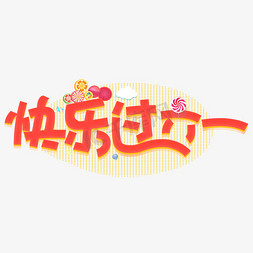 儿童节儿童节免抠艺术字图片_儿童节快乐过六一卡通艺术字文字