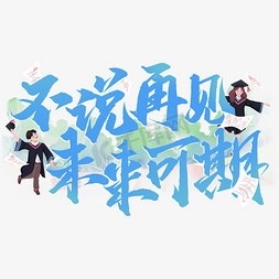 中国茶历史免抠艺术字图片_不说再见未来可期毕业季励志宣传文案文字
