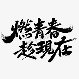 毛笔单字免抠艺术字图片_燃青春趁现在毛笔字体免抠文字