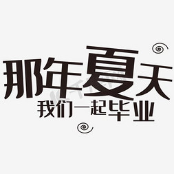 毕业免抠艺术字图片_那年夏天我们一起毕业艺术字