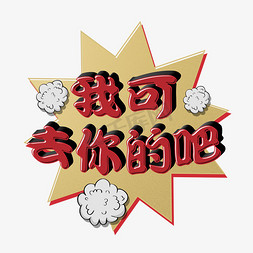 我可去你的吧搞笑花字捧哏词牌字psd立体字