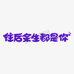 土味花字免抠艺术字图片_往后余生都是你艺术字爱情物语