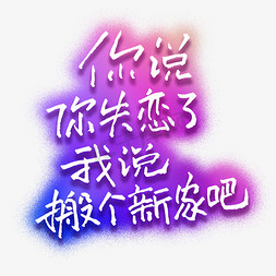 来看看吧免抠艺术字图片_你说你失恋了我说搬个新家吧艺术字