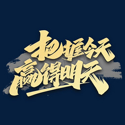 今天你要免抠艺术字图片_把握今天赢得明天金色毛笔艺术字体