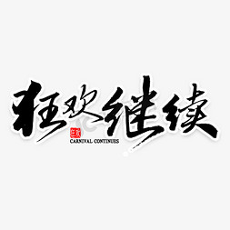 继续继续免抠艺术字图片_狂欢继续毛笔字