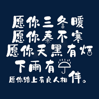 愿你三冬暖,愿你春不寒,愿你天黑有灯,下雨有伞,愿你路上有良人相伴.