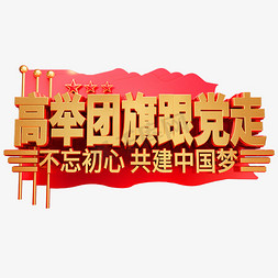 高举团期跟党走艺术字体不忘初心共建中国梦