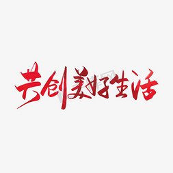 手写中国风共创美好生活艺术字