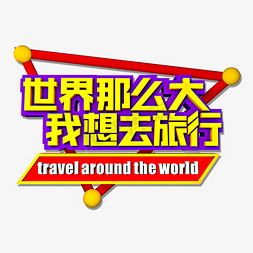 国外旅行免抠艺术字图片_世界那么大我想去旅行立体效果艺术字