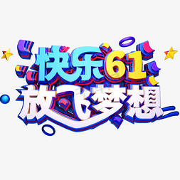 放飞梦想免抠艺术字图片_快乐61放飞梦想立体字体六一儿童节快乐