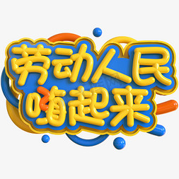 快乐起来免抠艺术字图片_劳动人民嗨起来创意立体C4D